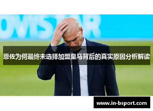 恩佐为何最终未选择加盟皇马背后的真实原因分析解读 恩佐为何最终未选择加盟皇马背后的真实原因分析解读