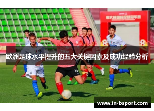 欧洲足球水平提升的五大关键因素及成功经验分析