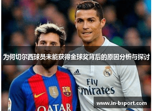 为何切尔西球员未能获得金球奖背后的原因分析与探讨 为何切尔西球员未能获得金球奖背后的原因分析与探讨
