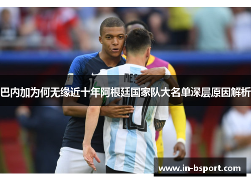 巴内加为何无缘近十年阿根廷国家队大名单深层原因解析 巴内加为何无缘近十年阿根廷国家队大名单深层原因解析