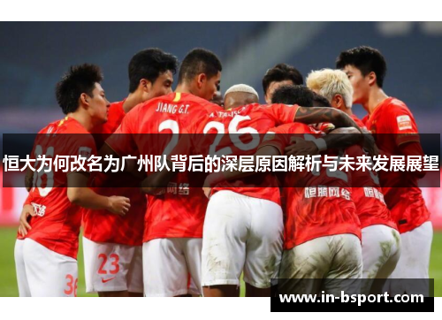 恒大为何改名为广州队背后的深层原因解析与未来发展展望 恒大为何改名为广州队背后的深层原因解析与未来发展展望
