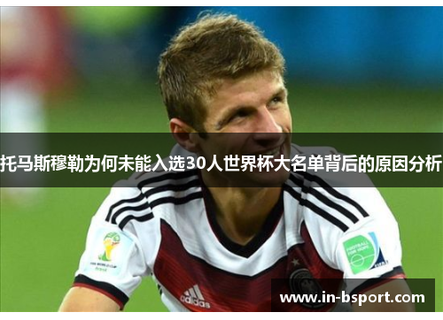 托马斯穆勒为何未能入选30人世界杯大名单背后的原因分析