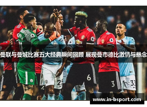 曼联与曼城比赛五大经典瞬间回顾 展现曼市德比激情与悬念 曼联与曼城比赛五大经典瞬间回顾 展现曼市德比激情与悬念
