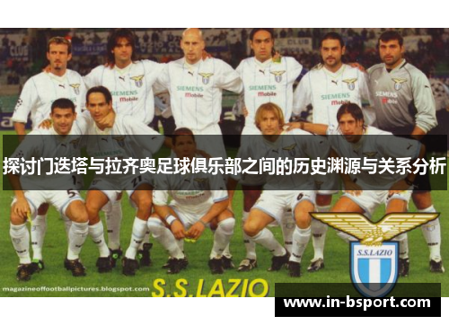 探讨门迭塔与拉齐奥足球俱乐部之间的历史渊源与关系分析 探讨门迭塔与拉齐奥足球俱乐部之间的历史渊源与关系分析