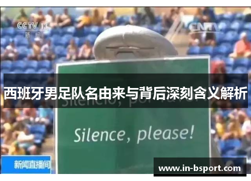 西班牙男足队名由来与背后深刻含义解析 西班牙男足队名由来与背后深刻含义解析