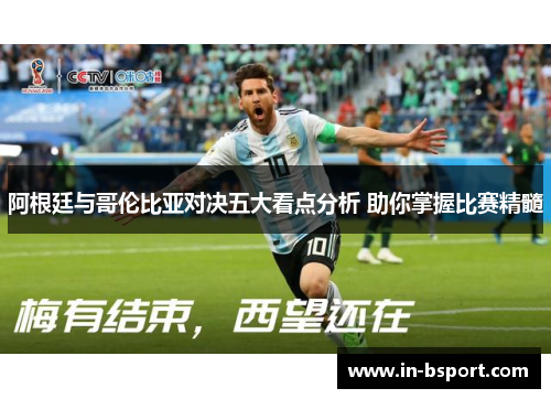 阿根廷与哥伦比亚对决五大看点分析 助你掌握比赛精髓 阿根廷与哥伦比亚对决五大看点分析 助你掌握比赛精髓