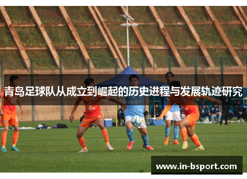 青岛足球队从成立到崛起的历史进程与发展轨迹研究 青岛足球队从成立到崛起的历史进程与发展轨迹研究