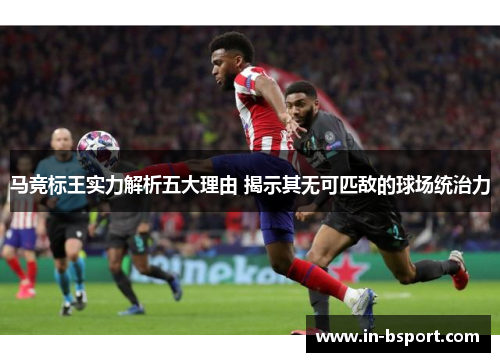 马竞标王实力解析五大理由 揭示其无可匹敌的球场统治力 马竞标王实力解析五大理由 揭示其无可匹敌的球场统治力