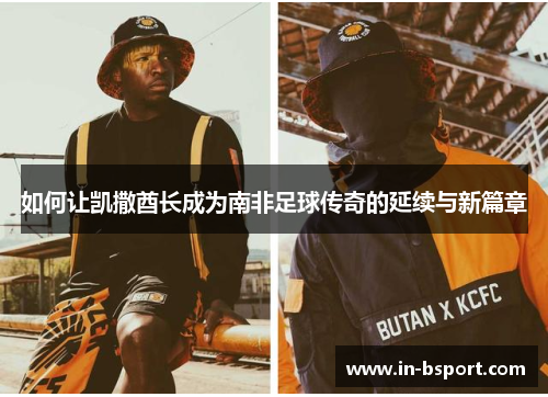 如何让凯撒酋长成为南非足球传奇的延续与新篇章 如何让凯撒酋长成为南非足球传奇的延续与新篇章