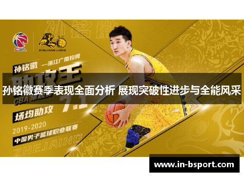 孙铭徽赛季表现全面分析 展现突破性进步与全能风采 孙铭徽赛季表现全面分析 展现突破性进步与全能风采