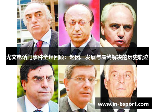 尤文电话门事件全程回顾:起因、发展与最终解决的历史轨迹 尤文电话门事件全程回顾:起因、发展与最终解决的历史轨迹