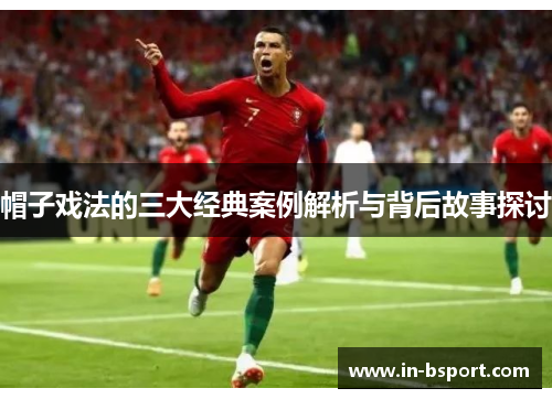 帽子戏法的三大经典案例解析与背后故事探讨