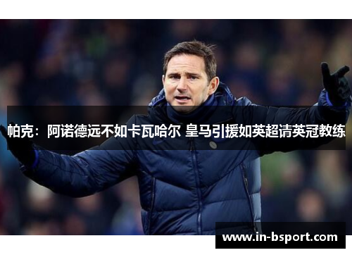 帕克:阿诺德远不如卡瓦哈尔 皇马引援如英超请英冠教练 帕克:阿诺德远不如卡瓦哈尔 皇马引援如英超请英冠教练
