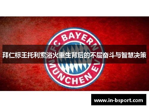 拜仁标王托利索浴火重生背后的不屈奋斗与智慧决策