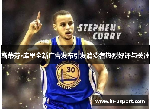 斯蒂芬·库里全新广告发布引发消费者热烈好评与关注 斯蒂芬·库里全新广告发布引发消费者热烈好评与关注