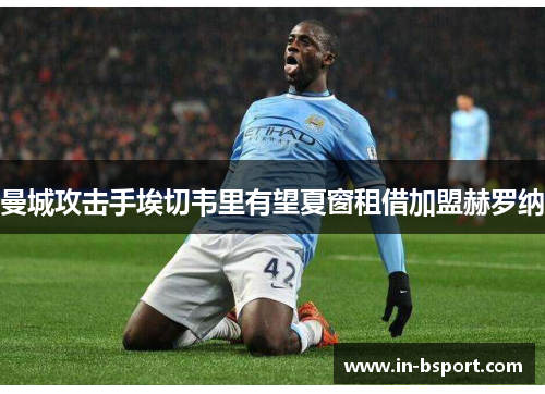 曼城攻击手埃切韦里有望夏窗租借加盟赫罗纳 曼城攻击手埃切韦里有望夏窗租借加盟赫罗纳