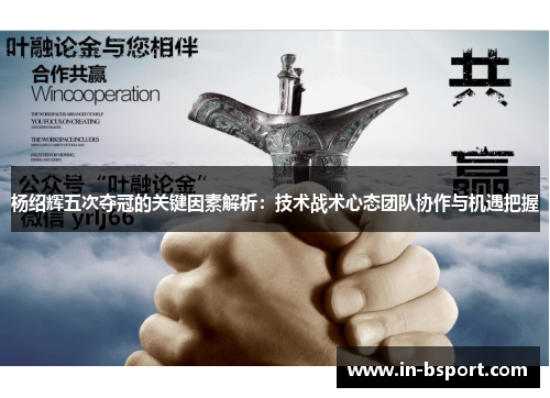 杨绍辉五次夺冠的关键因素解析:技术战术心态团队协作与机遇把握 杨绍辉五次夺冠的关键因素解析:技术战术心态团队协作与机遇把握