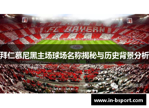拜仁慕尼黑主场球场名称揭秘与历史背景分析