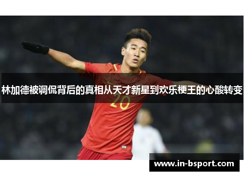 林加德被调侃背后的真相从天才新星到欢乐梗王的心酸转变 林加德被调侃背后的真相从天才新星到欢乐梗王的心酸转变