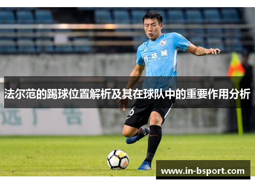 法尔范的踢球位置解析及其在球队中的重要作用分析 法尔范的踢球位置解析及其在球队中的重要作用分析