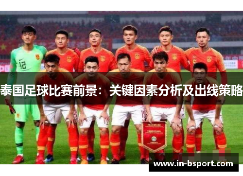 泰国足球比赛前景:关键因素分析及出线策略 泰国足球比赛前景:关键因素分析及出线策略