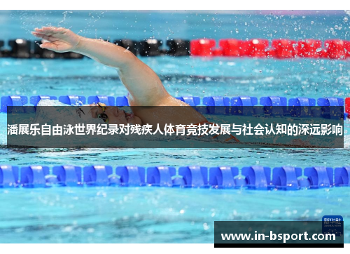 潘展乐自由泳世界纪录对残疾人体育竞技发展与社会认知的深远影响