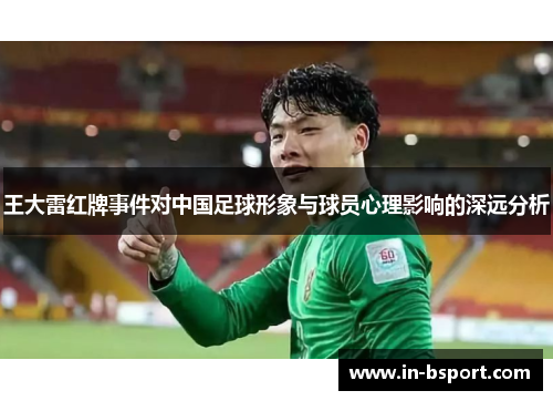 王大雷红牌事件对中国足球形象与球员心理影响的深远分析 王大雷红牌事件对中国足球形象与球员心理影响的深远分析