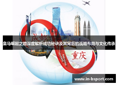 皇马崛起之路深度解析成功秘诀及其背后的战略布局与文化传承 皇马崛起之路深度解析成功秘诀及其背后的战略布局与文化传承