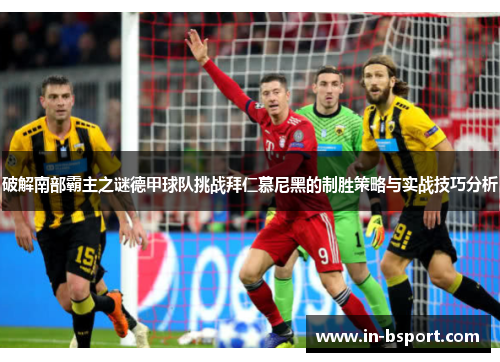 破解南部霸主之谜德甲球队挑战拜仁慕尼黑的制胜策略与实战技巧分析