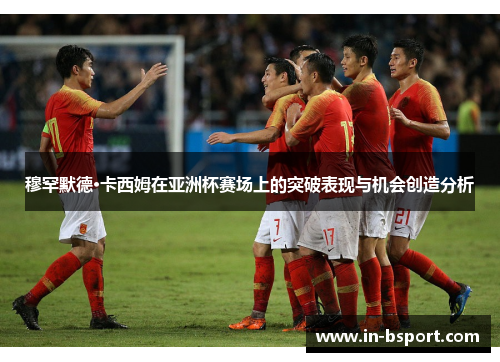穆罕默德·卡西姆在亚洲杯赛场上的突破表现与机会创造分析 穆罕默德·卡西姆在亚洲杯赛场上的突破表现与机会创造分析