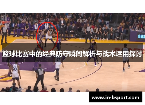 篮球比赛中的经典防守瞬间解析与战术运用探讨 篮球比赛中的经典防守瞬间解析与战术运用探讨