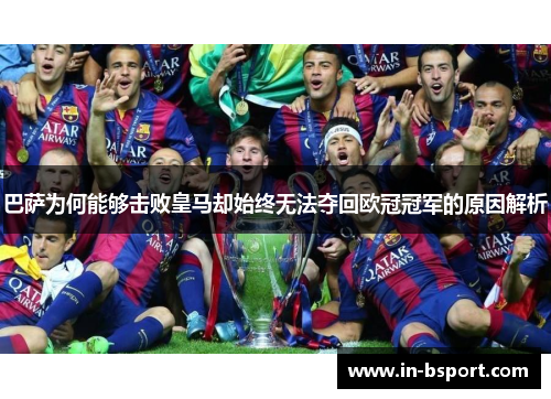 巴萨为何能够击败皇马却始终无法夺回欧冠冠军的原因解析 巴萨为何能够击败皇马却始终无法夺回欧冠冠军的原因解析