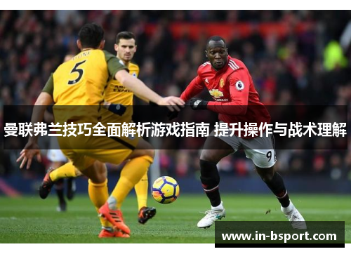 曼联弗兰技巧全面解析游戏指南 提升操作与战术理解