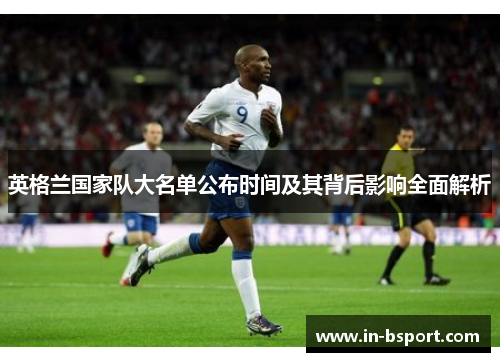 英格兰国家队大名单公布时间及其背后影响全面解析