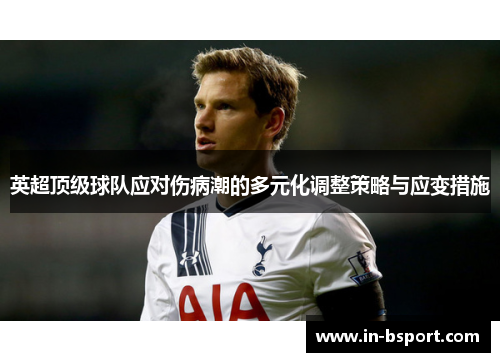 英超顶级球队应对伤病潮的多元化调整策略与应变措施 英超顶级球队应对伤病潮的多元化调整策略与应变措施