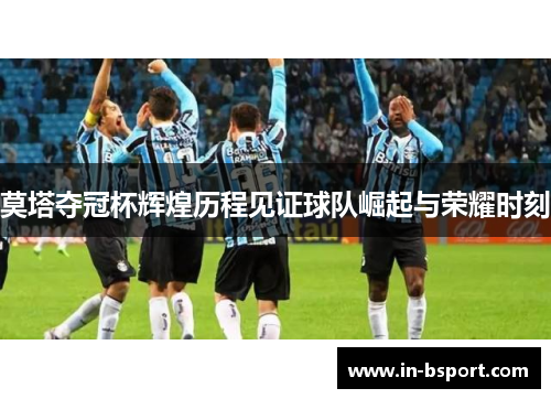 莫塔夺冠杯辉煌历程见证球队崛起与荣耀时刻 莫塔夺冠杯辉煌历程见证球队崛起与荣耀时刻