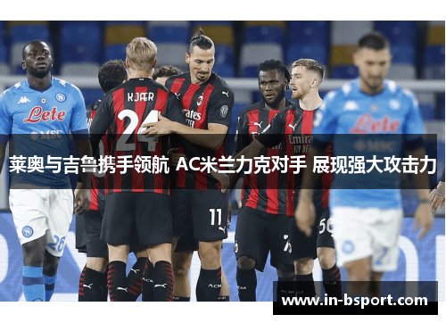 莱奥与吉鲁携手领航 AC米兰力克对手 展现强大攻击力 莱奥与吉鲁携手领航 AC米兰力克对手 展现强大攻击力