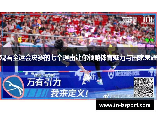 观看全运会决赛的七个理由让你领略体育魅力与国家荣耀 观看全运会决赛的七个理由让你领略体育魅力与国家荣耀