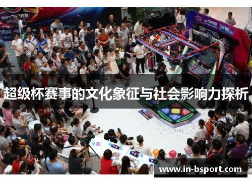 超级杯赛事的文化象征与社会影响力探析 超级杯赛事的文化象征与社会影响力探析