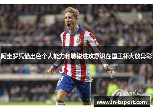 阿圭罗凭借出色个人能力和敏锐进攻意识在国王杯大放异彩 阿圭罗凭借出色个人能力和敏锐进攻意识在国王杯大放异彩