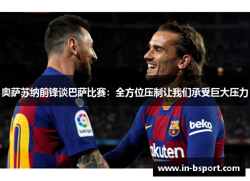 奥萨苏纳前锋谈巴萨比赛：全方位压制让我们承受巨大压力