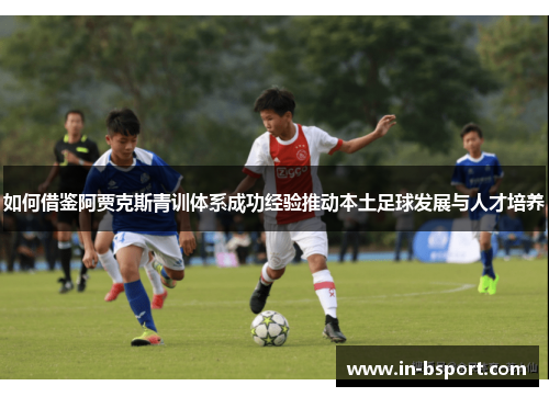 如何借鉴阿贾克斯青训体系成功经验推动本土足球发展与人才培养