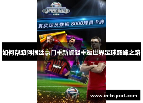 如何帮助阿根廷豪门重新崛起重返世界足球巅峰之路