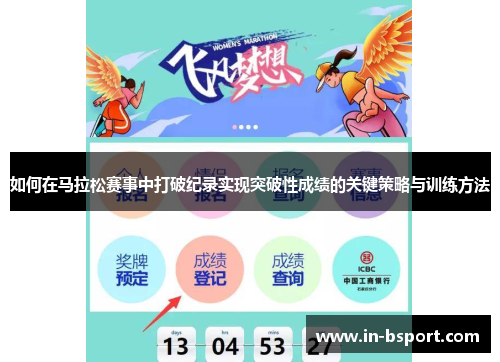如何在马拉松赛事中打破纪录实现突破性成绩的关键策略与训练方法 如何在马拉松赛事中打破纪录实现突破性成绩的关键策略与训练方法