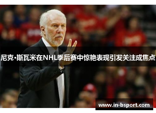 尼克·斯瓦米在NHL季后赛中惊艳表现引发关注成焦点 尼克·斯瓦米在NHL季后赛中惊艳表现引发关注成焦点