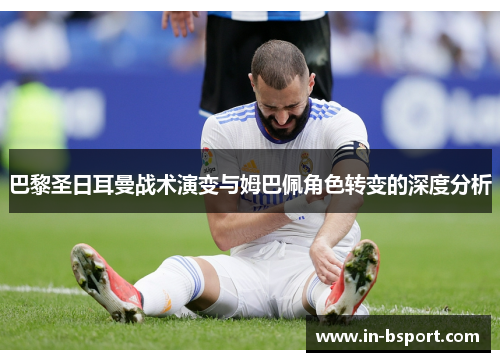 巴黎圣日耳曼战术演变与姆巴佩角色转变的深度分析