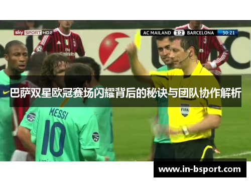 巴萨双星欧冠赛场闪耀背后的秘诀与团队协作解析 巴萨双星欧冠赛场闪耀背后的秘诀与团队协作解析