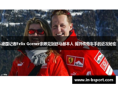 德国记者Felix Gorner亲眼见到舒马赫本人 揭开传奇车手的近况秘密