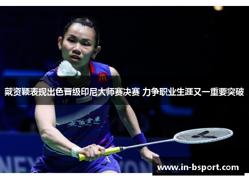 戴资颖表现出色晋级印尼大师赛决赛 力争职业生涯又一重要突破