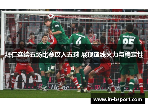 拜仁连续五场比赛攻入五球 展现锋线火力与稳定性 拜仁连续五场比赛攻入五球 展现锋线火力与稳定性
